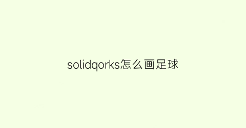 solidqorks怎么画足球(solidworks足球画法)