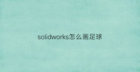 solidworks怎么画足球(solidworks画足球视频教程)
