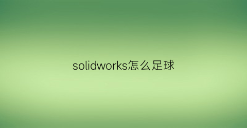 solidworks怎么足球(soildworks画足球)