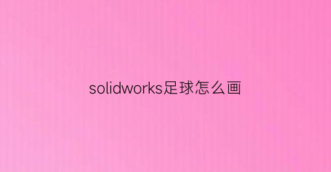 solidworks足球怎么画(solidworks2018足球教程)