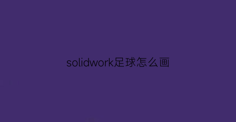 solidwork足球怎么画(solidworks2018足球教程)