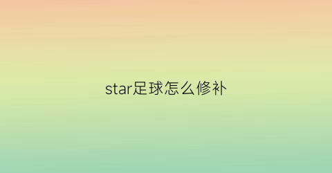 star足球怎么修补(足球修补视频教程)