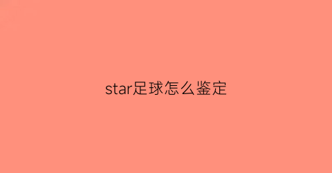 star足球怎么鉴定(star足球真伪)