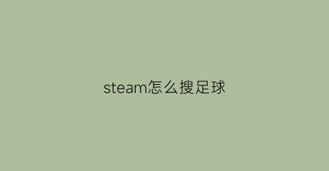 steam怎么搜足球(steam有没有足球)