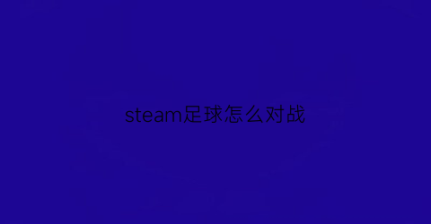 steam足球怎么对战(steam的足球)