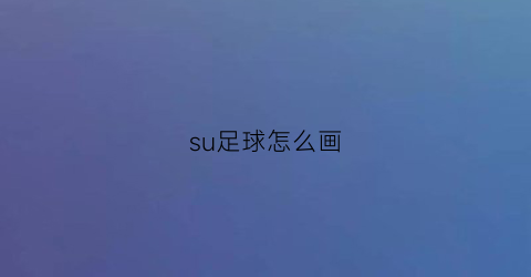 su足球怎么画(怎样用su画球体)