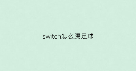 switch怎么踢足球(switch可以踢fifa么)
