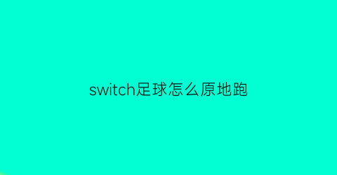switch足球怎么原地跑(任天堂switch足球游戏攻略)
