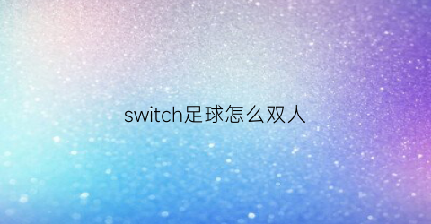 switch足球怎么双人(switch怎么双人玩fifa)