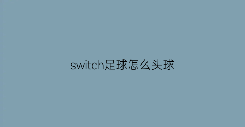 switch足球怎么头球(switch足球2020怎么玩)