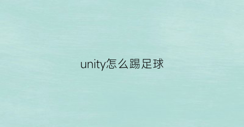 unity怎么踢足球(unity怎样让小球跳起来)