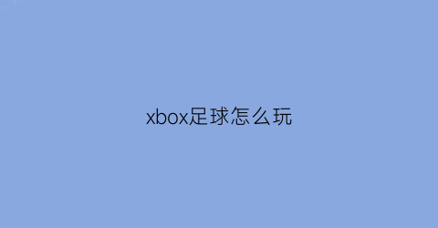 xbox足球怎么玩(xboxone足球游戏)