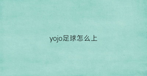 yojo足球怎么上(yoyo足球)