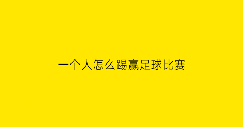 一个人怎么踢赢足球比赛(一个人在踢足球怎么画)