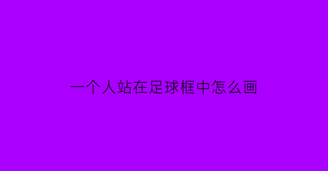 一个人站在足球框中怎么画(足球框里一个人猜字谜)