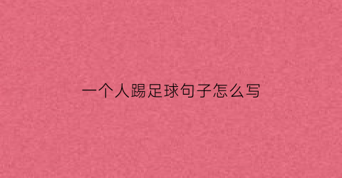 一个人踢足球句子怎么写(一个人踢足球句子怎么写三年级)