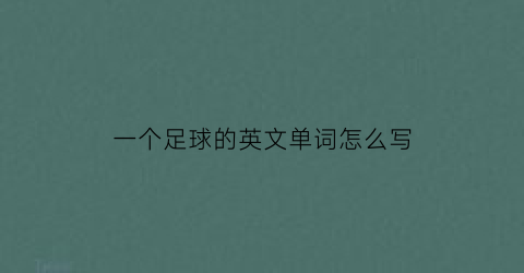 一个足球的英文单词怎么写(一个足球用英语怎么写)