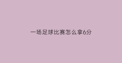 一场足球比赛怎么拿6分(足球比赛的计分规则为胜一场3分平一场得1分)