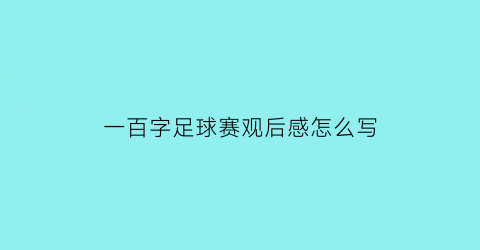 一百字足球赛观后感怎么写(足球赛的观后感怎么写)