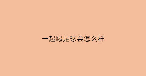 一起踢足球会怎么样(一起踢足球什么意思)