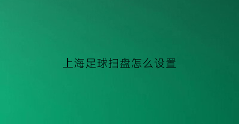 上海足球扫盘怎么设置(2021足球初步扫盘推荐)