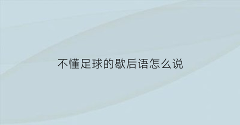 不懂足球的歇后语怎么说(你不懂足球)