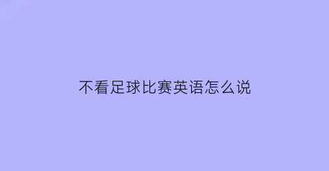 不看足球比赛英语怎么说(不看足球你就不会懂回家的意义)