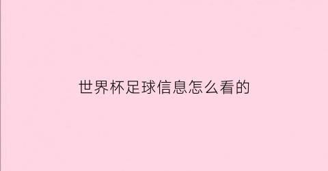 世界杯足球信息怎么看的(世界杯足球比赛在哪里看)