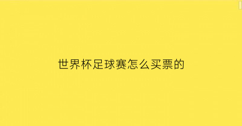 世界杯足球赛怎么买票的(世界杯门票如何购买)