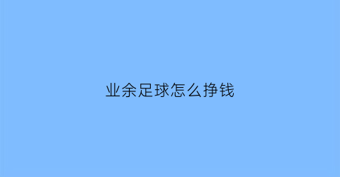 业余足球怎么挣钱(业余足球怎么挣钱最快)