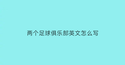 两个足球俱乐部英文怎么写(两个足球场英文)