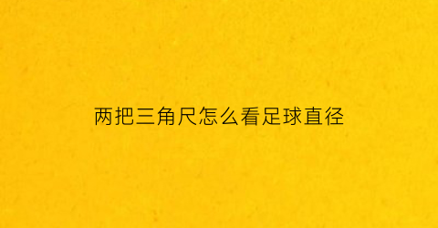 两把三角尺怎么看足球直径(两个三角尺的叫法)