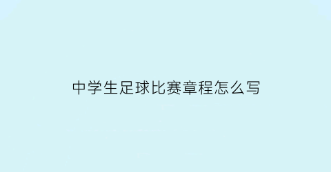 中学生足球比赛章程怎么写(中学生足球比赛规则)