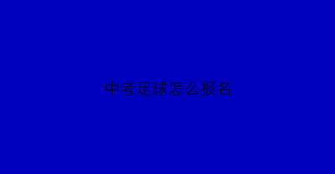 中考足球怎么报名(中考足球怎么报名参加)