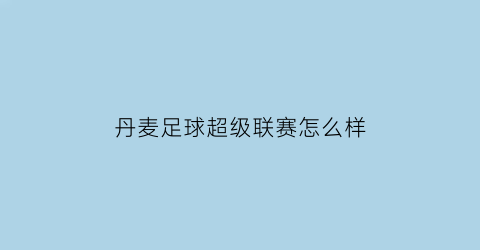 丹麦足球超级联赛怎么样(丹麦足球超级联赛怎么样啊)