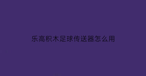 乐高积木足球传送器怎么用(传球装置乐高)