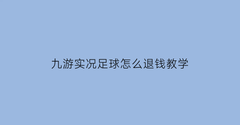 九游实况足球怎么退钱教学(实况足球九游账号可以转移ios吗)