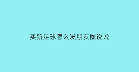 买新足球怎么发朋友圈说说(买新足球怎么发朋友圈说说文案)