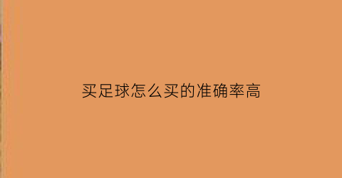 买足球怎么买的准确率高(买足球怎么买的准确率高呢)