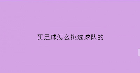 买足球怎么挑选球队的(足球选购指南)