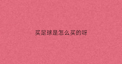 买足球是怎么买的呀(足球咋个买)