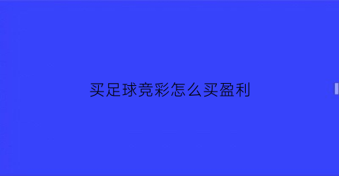 买足球竞彩怎么买盈利(足球竟彩怎么买)