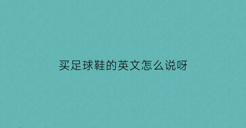 买足球鞋的英文怎么说呀(买足球鞋的英文怎么说呀怎么写)