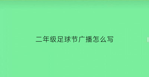 二年级足球节广播怎么写(二年级足球节广播怎么写文案)