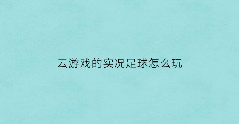 云游戏的实况足球怎么玩(实况足球2021云游戏)