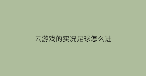 云游戏的实况足球怎么进(实况足球手游云游戏)