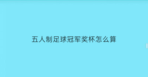 五人制足球冠军奖杯怎么算(五人制足球冠军奖杯怎么算的)