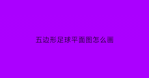 五边形足球平面图怎么画(足球五边形边长是多少)