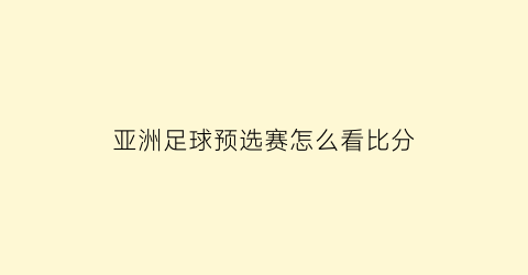 亚洲足球预选赛怎么看比分(足球亚洲预选赛程)