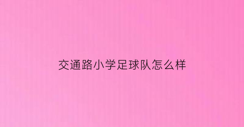 交通路小学足球队怎么样(交通路小学足球队怎么样啊)